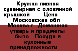 Кружка пивная сувенирная с оловянной крышкой 0.5 › Цена ­ 500 - Московская обл., Москва г. Домашняя утварь и предметы быта » Посуда и кухонные принадлежности   . Московская обл.